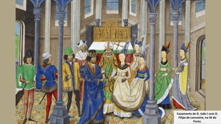Casamento de D. João I com D.
Filipa de Lencastre, na Sé do
Porto.
 