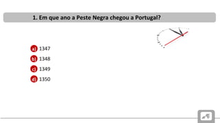 CAUSAS E CONSEQUÊNCIAS DO PROBLEMA SUCESSÓRIO PORTUGUÊS
DE 1383-1385
• 1347
• 1348
• 1349
• 1350
1. Em que ano a Peste Negra chegou a Portugal?
b)
c)
d)
a)
 