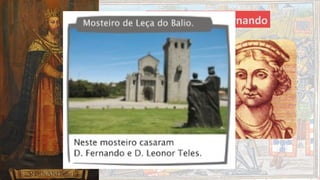 Reinado de D. Fernando
Era casado com D. Leonor
Teles, mulher que nunca
conquistou o coração do povo
português…
 
