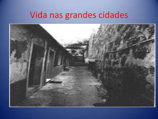 Vida nas grandes cidades Chegados aos grandes centros deparavam-se com grandes dificuldades e muitos acabavam por ir viver em bairros pobres sem condições de higiene. São exemplos as “ilhas” no Porto e os “pátios” em Lisboa.