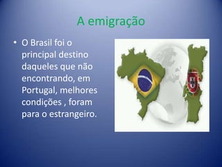 A emigração O Brasil foi o principal destino daqueles que não encontrando, em Portugal, melhores condições , foram para o estrangeiro.