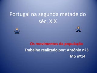 Portugal na segunda metade do séc. XIX Os movimentos da população Trabalho realizado por: António nº3                                            Mo nº14 