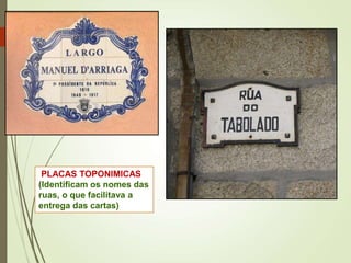 PLACAS TOPONIMICAS
(Identificam os nomes das
ruas, o que facilitava a
entrega das cartas)
 