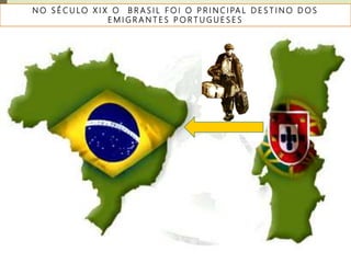 N O S É C U LO X I X O B R A S I L F O I O P R I N C I PA L D E S T I N O D O S
E M I G R A N T E S P O R T U G U E S E S
 