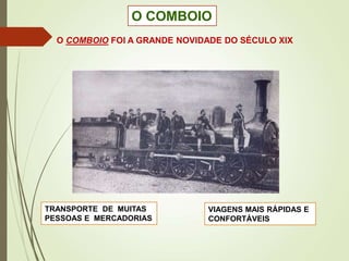 O COMBOIO
O COMBOIO FOI A GRANDE NOVIDADE DO SÉCULO XIX
TRANSPORTE DE MUITAS
PESSOAS E MERCADORIAS
VIAGENS MAIS RÁPIDAS E
CONFORTÁVEIS
 