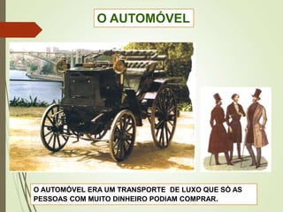 O AUTOMÓVEL
O AUTOMÓVEL ERA UM TRANSPORTE DE LUXO QUE SÓ AS
PESSOAS COM MUITO DINHEIRO PODIAM COMPRAR.
 