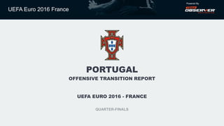 UEFA Euro 2016 France
Powered By
PORTUGAL
OFFENSIVE TRANSITION REPORT
UEFA EURO 2016 - FRANCE
QUARTER-FINALS
 