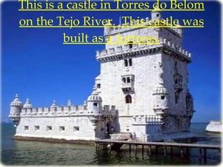 This is a castle in Torres do Belom on the Tejo River.  This castle was built as a fortress. 