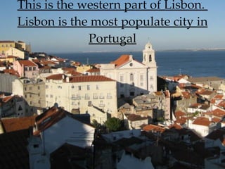 This is the western part of Lisbon.  Lisbon is the most populate city in Portugal 