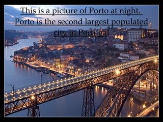 This is a picture of Porto at night.  Porto is the second largest populated city in Portugal 