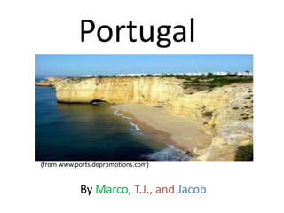 Portugal
By Marco, T.J., and Jacob
(from www.portsidepromotions.com)
 
