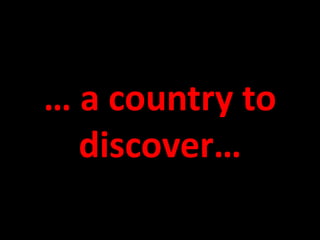 … a country to
  discover…
 
