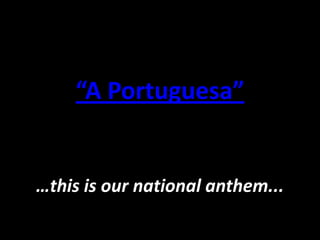 “A Portuguesa”


…this is our national anthem...
 