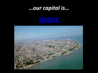 …our capital is…
    LISBOA
 