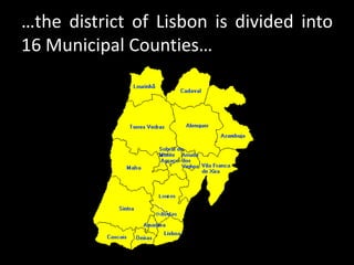 …the district of Lisbon is divided into
16 Municipal Counties…
 
