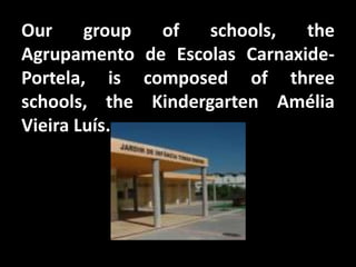 Our     group  of   schools,  the
Agrupamento de Escolas Carnaxide-
Portela, is composed of three
schools, the Kindergarten Amélia
Vieira Luís...
 