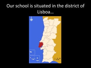 Our school is situated in the district of
Lisboa…
 