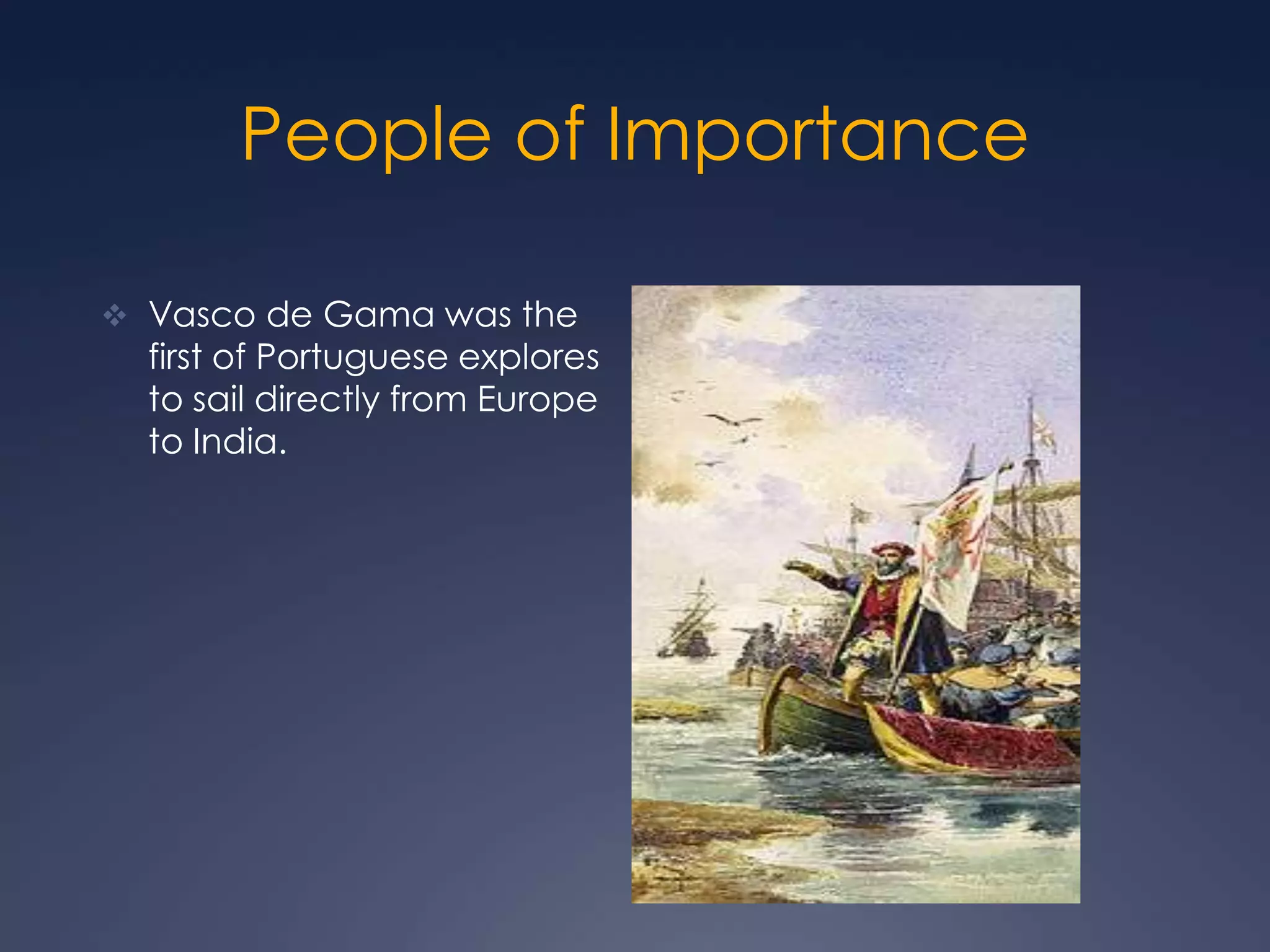 Pedro Álvares Cabral the explorer who found and claimed Brazil for Portugal.People of ImportanceVasco de Gama was the first of Portuguese explores to sail directly from Europe to India.Period of Discoveries 1484 Columbus's idea of reaching India from the west was crushed because Portuguese historians claimed to have fairly accurate calculations of the world’s size and Columbus’s idea would take too long. 