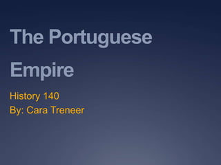 The Portuguese Empire  History 140 By: Cara Treneer 