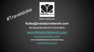 Katka Lapelosová
Katka@matadornetwork.com
Managing Editor/Director of Social Media
www.MatadorNetwork.com
www.MatadorNetwork.com/br
www.matadornetwork.com/travel-map
www.KatkaTravels.com
 