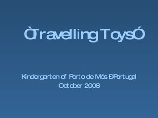 “ Travelling Toys” Kindergarten of Porto de Mós – Portugal October 2008 