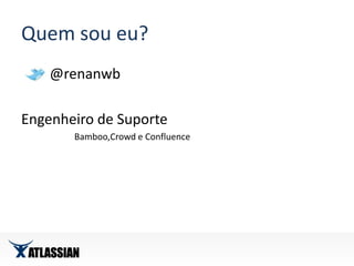 Quem sou eu?        @renanwbEngenheiro de Suporte Bamboo,Crowd e Confluence