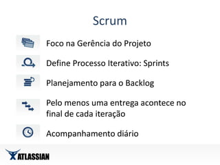 Scrum				Foco na Gerência do Projeto				Define Processo Iterativo: Sprints				Planejamento para o Backlog				Pelo menos uma entrega acontece no				final de cada iteração				Acompanhamento diário
