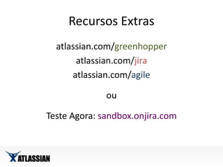 Recursos Extrasatlassian.com/greenhopperatlassian.com/jiraatlassian.com/agileouTeste Agora: sandbox.onjira.com