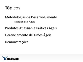 TópicosMetodologias de DesenvolvimentoTradicionais x ÁgeisProdutos Atlassian e Práticas ÁgeisGerenciamento de Times ÁgeisDemonstrações