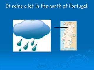 It rains a lot in the north of Portugal.
 