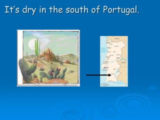 It’s dry in the south of Portugal.
 