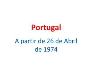 Portugal A partir de 26 de Abril de 1974 