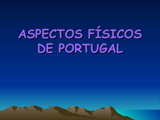 ASPECTOS FÍSICOS DE PORTUGAL 