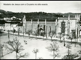 Mosteiro de Jesus com o Cruzeiro no sitio exacto
 
