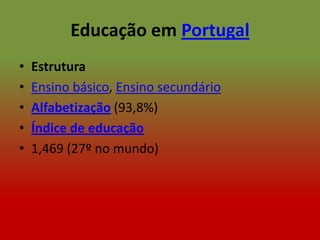 Educação em Portugal
•   Estrutura
•   Ensino básico, Ensino secundário
•   Alfabetização (93,8%)
•   Índice de educação
•   1,469 (27º no mundo)
 