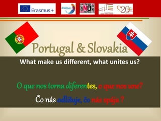 Portugal & Slovakia
What make us different, what unites us?
O que nos torna diferentes, o que nos une?
Čo nás odlišuje, čo nás spája ?
 