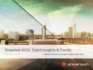 PORTUGAL | STUDENTS
Snapshot 2015: Talent Insights & Trends
Building an effective communication strategy towards Talent
 