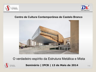 1/32
O verdadeiro espírito da Estrutura Metálica e Mista
Centro de Cultura Contemporânea de Castelo Branco
Seminário | IPCB | 13 de Maio de 2014
 