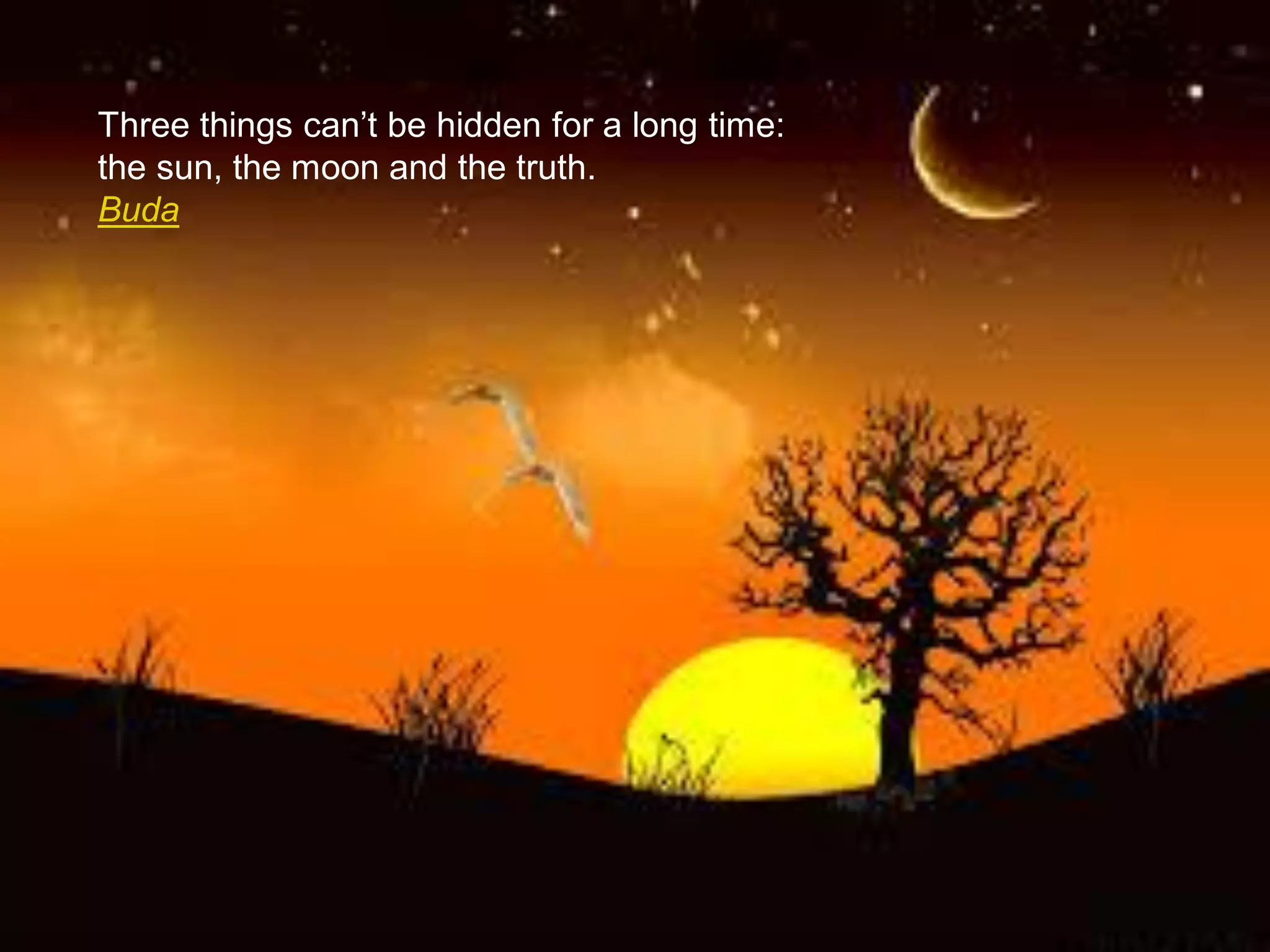 Three things can’t be hidden for a long time:
the sun, the moon and the truth.
Buda
 