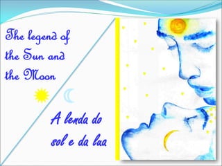 The legend of
the Sun and
the Moon
 
A lenda do
sol e da lua
 