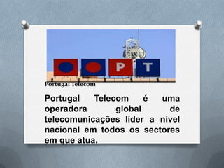 Portugal Telecom

Portugal   Telecom     é uma
operadora       global     de
telecomunicações líder a nível
nacional em todos os sectores
em que atua.
 