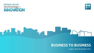 Portugal Telecom | Technology & Innovation Conference | 0
BUSINESS TO BUSINESS
Lisbon, 29 & 30 October 2012
 