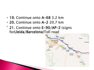    19. Continue onto A-68 3.2 km
   20. Continue onto A-2 20.7 km

    21. Continue onto E-90/AP-2 (signs
    forLleida/Barcelona)Toll road
 