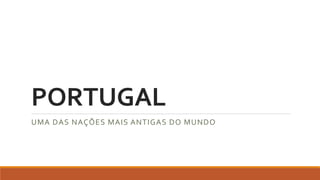 PORTUGAL
UMA DAS NAÇÕES MAIS ANTIGAS DO MUNDO
 
