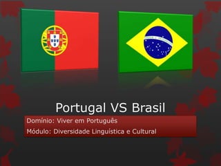 Portugal VS Brasil
Domínio: Viver em Português
Módulo: Diversidade Linguística e Cultural
 
