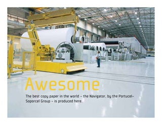 Awesome
The best copy paper in the world - the Navigator, by the Portucel-
Soporcel Group - is produced here.
 