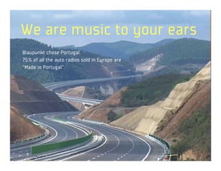 We are music to your ears
Blaupunkt chose Portugal.
75% of all the auto radios sold in Europe are
“Made in Portugal”.
 