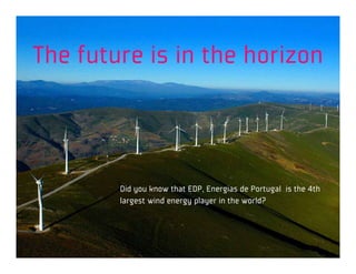 The future is in the horizon



        Did you know that EDP, Energias de Portugal is the 4th
        largest wind energy player in the world?
 
