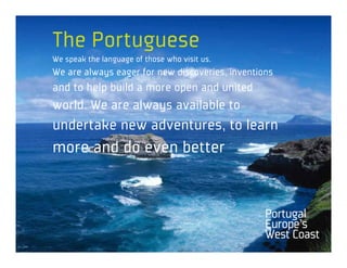 The Portuguese
We speak the language of those who visit us.
We are always eager for new discoveries, inventions
and to help build a more open and united
world. We are always available to
undertake new adventures, to learn
more and do even better
 