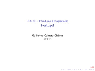 1/35
BCC 201 - Introdução à Programação
Portugol
Guillermo Cámara-Chávez
UFOP
 
